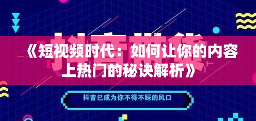 《短视频时代：如何让你的内容上热门的秘诀解析》