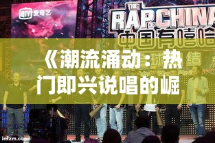 《潮流涌动：热门即兴说唱的崛起与魅力》