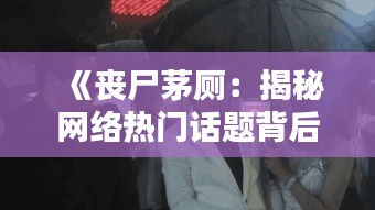 《丧尸茅厕：揭秘网络热门话题背后的惊悚真相》