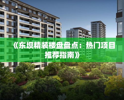 《东坝精装楼盘盘点：热门项目推荐指南》