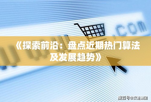 《探索前沿：盘点近期热门算法及发展趋势》