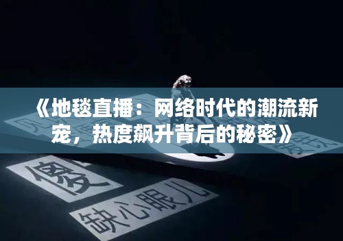 《地毯直播：网络时代的潮流新宠，热度飙升背后的秘密》