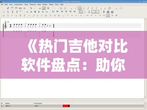 《热门吉他对比软件盘点：助你挑选心仪吉他伴侣》