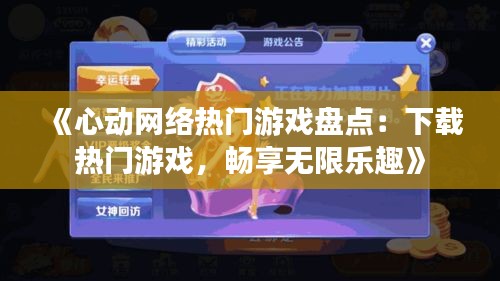 《心动网络热门游戏盘点：下载热门游戏，畅享无限乐趣》