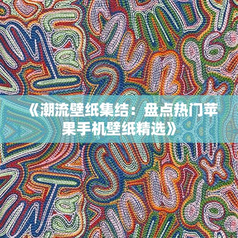 《潮流壁纸集结：盘点热门苹果手机壁纸精选》