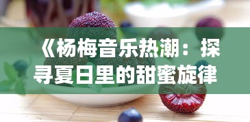 《杨梅音乐热潮：探寻夏日里的甜蜜旋律》