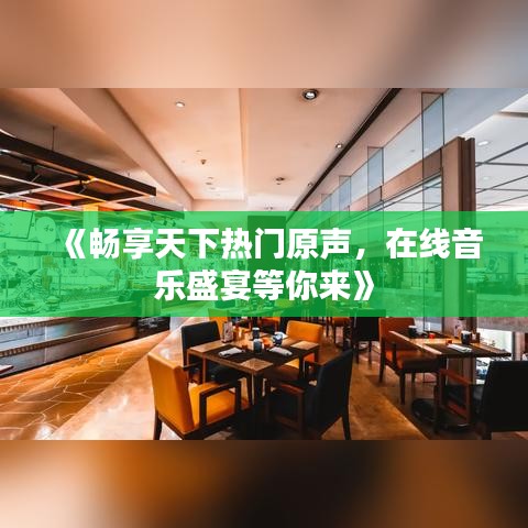 《畅享天下热门原声，在线音乐盛宴等你来》