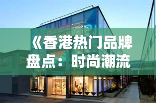 《香港热门品牌盘点：时尚潮流的聚集地》