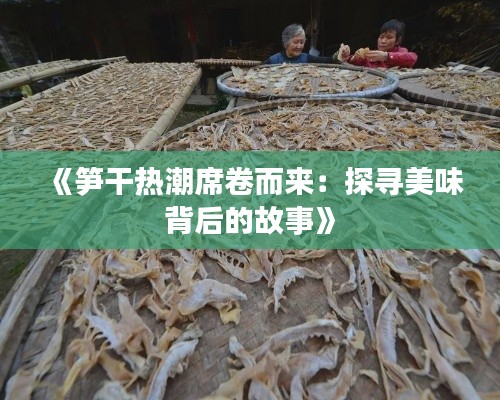 《笋干热潮席卷而来：探寻美味背后的故事》