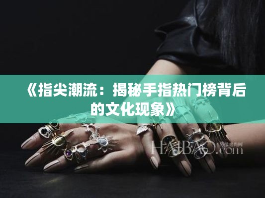 《指尖潮流：揭秘手指热门榜背后的文化现象》