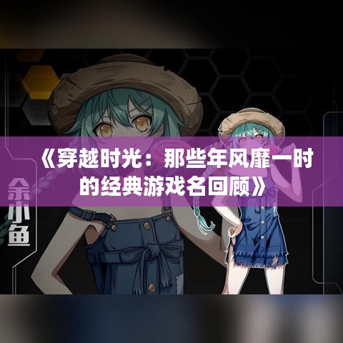 《穿越时光：那些年风靡一时的经典游戏名回顾》