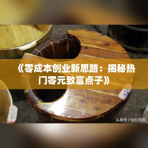 《零成本创业新思路：揭秘热门零元致富点子》