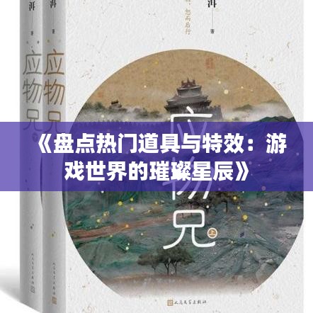 《盘点热门道具与特效：游戏世界的璀璨星辰》