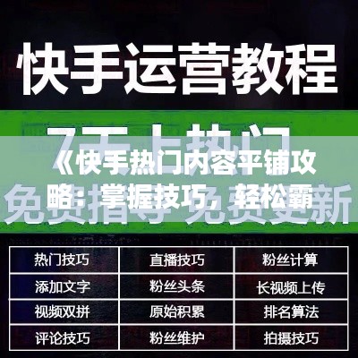 《快手热门内容平铺攻略：掌握技巧，轻松霸屏！》