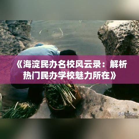 《海淀民办名校风云录：解析热门民办学校魅力所在》