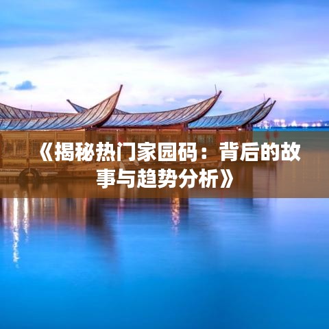 《揭秘热门家园码：背后的故事与趋势分析》