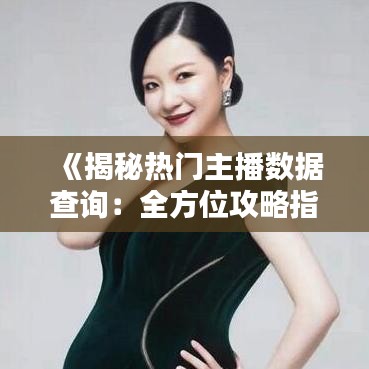 《揭秘热门主播数据查询：全方位攻略指南》