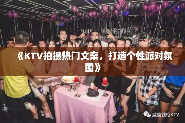 《KTV拍摄热门文案，打造个性派对氛围》
