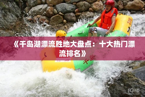 《千岛湖漂流胜地大盘点：十大热门漂流排名》