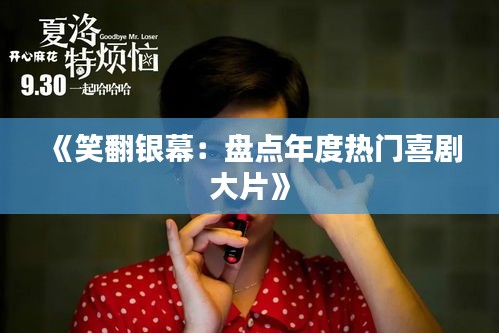 《笑翻银幕：盘点年度热门喜剧大片》