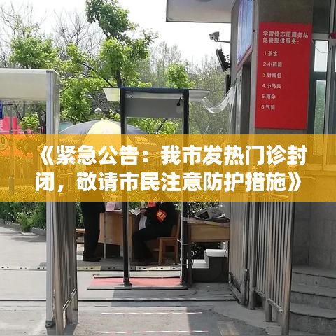 《紧急公告：我市发热门诊封闭，敬请市民注意防护措施》