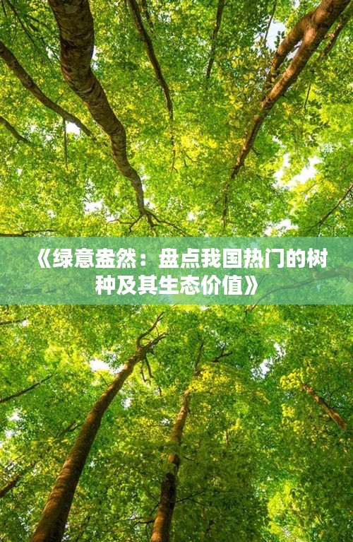 《绿意盎然：盘点我国热门的树种及其生态价值》