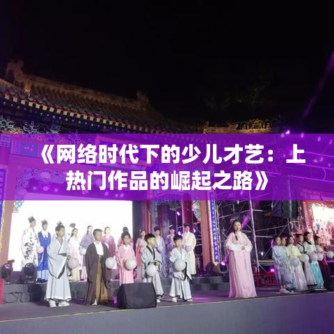 《网络时代下的少儿才艺：上热门作品的崛起之路》