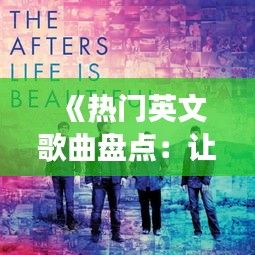 《热门英文歌曲盘点：让你沉浸其中的旋律之旅》