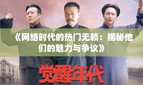 《网络时代的热门无赖：揭秘他们的魅力与争议》
