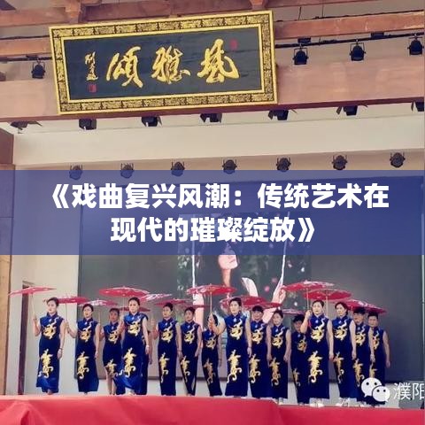 《戏曲复兴风潮：传统艺术在现代的璀璨绽放》
