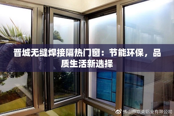 晋城无缝焊接隔热门窗：节能环保，品质生活新选择