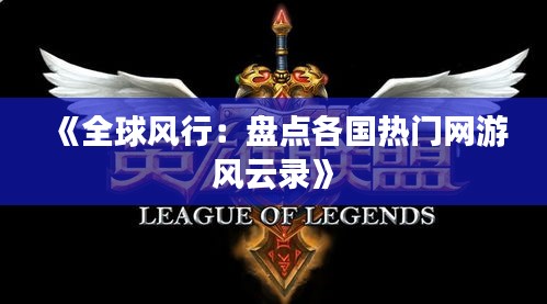 《全球风行：盘点各国热门网游风云录》