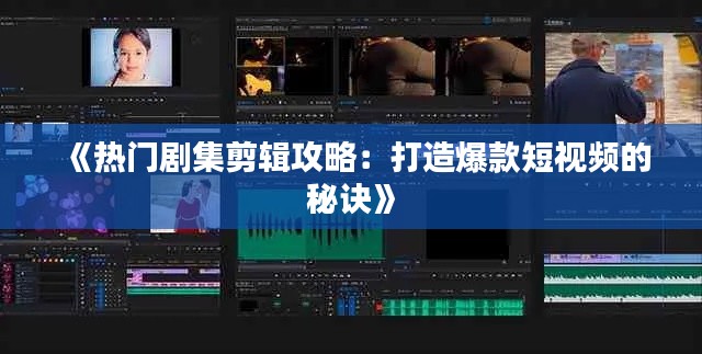 《热门剧集剪辑攻略：打造爆款短视频的秘诀》