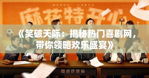 《笑破天际：揭秘热门喜剧网，带你领略欢乐盛宴》