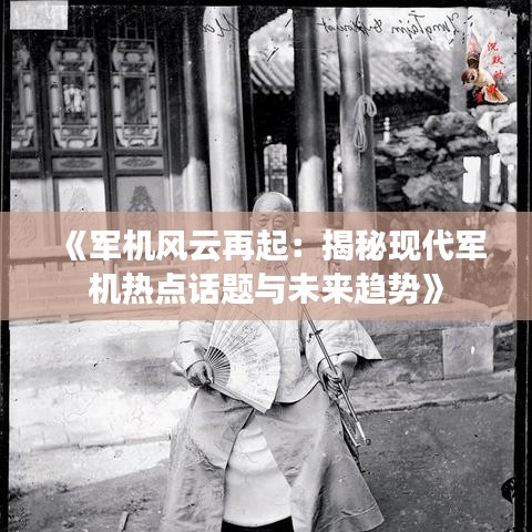 《军机风云再起：揭秘现代军机热点话题与未来趋势》