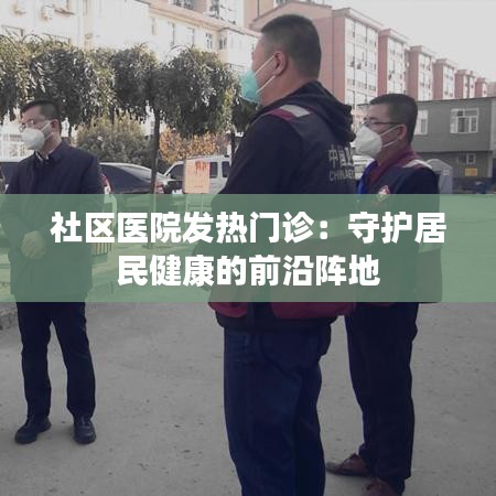 社区医院发热门诊：守护居民健康的前沿阵地