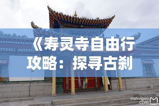 《寿灵寺自由行攻略：探寻古刹之美，体验禅意生活》