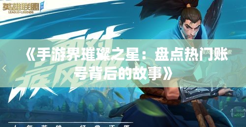 《手游界璀璨之星：盘点热门账号背后的故事》