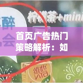 首页广告热门策略解析：如何抓住用户眼球