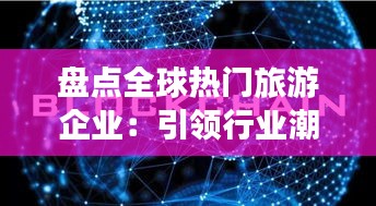盘点全球热门旅游企业：引领行业潮流的巨头们