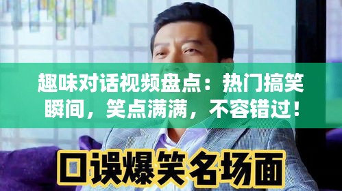趣味对话视频盘点：热门搞笑瞬间，笑点满满，不容错过！
