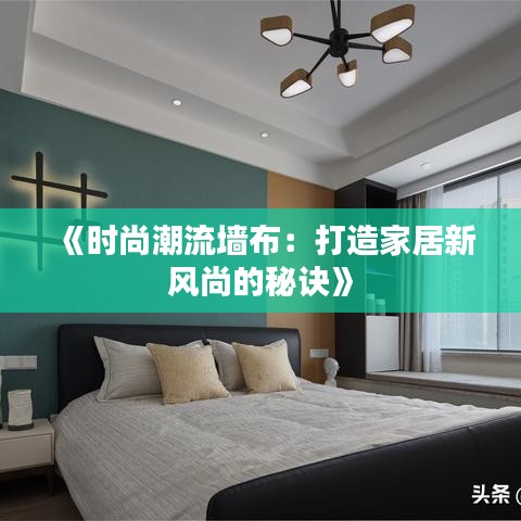 《时尚潮流墙布：打造家居新风尚的秘诀》