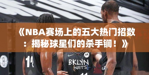 《NBA赛场上的五大热门招数：揭秘球星们的杀手锏！》