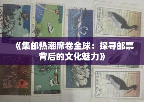 《集邮热潮席卷全球：探寻邮票背后的文化魅力》