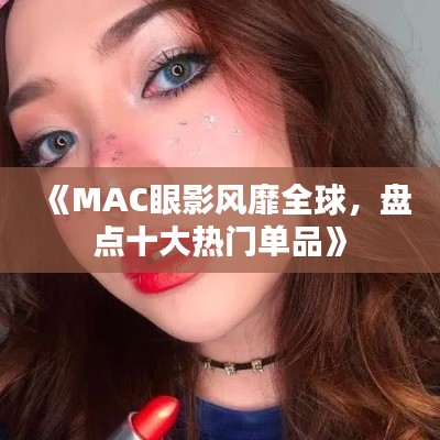《MAC眼影风靡全球，盘点十大热门单品》