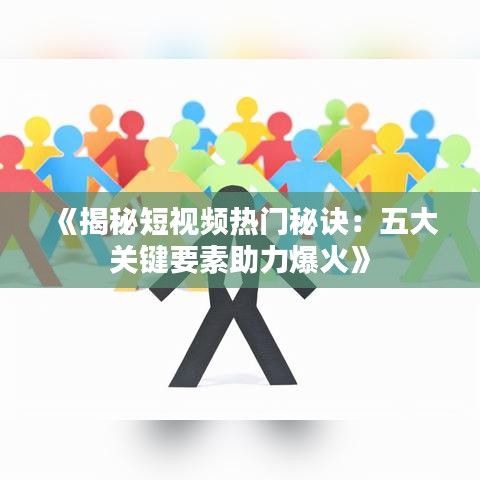 《揭秘短视频热门秘诀：五大关键要素助力爆火》