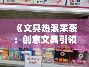 《文具热浪来袭：创意文具引领潮流，激发学习乐趣》