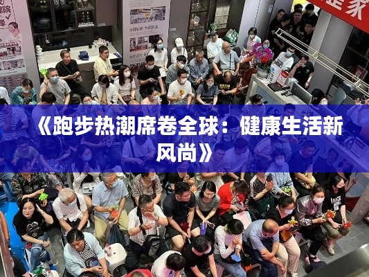 《跑步热潮席卷全球：健康生活新风尚》