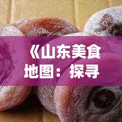 《山东美食地图：探寻热门店铺的舌尖之旅》