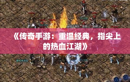 《传奇手游：重温经典，指尖上的热血江湖》
